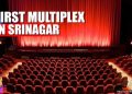 காஷ்மீரில் வருகிறது முதல் மல்டிபிளக்ஸ்  திரையரங்கு ! துப்பாக்கி சத்தம் நின்று பாடல்கள் ஒலிக்கப்போகிறது!