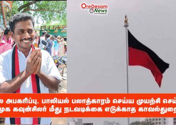 நில அபகரிப்பு, பாலியல் பலாத்காரம் செய்ய முயற்சி செய்த திமுக கவுன்சிலர் மீது நடவடிக்கை எடுக்காத காவல்துறை…