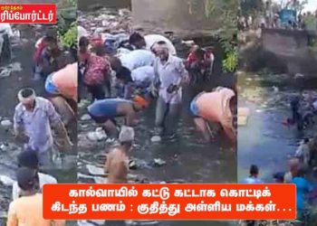 கால்வாயில் கட்டு கட்டாக கொட்டிக் கிடந்த பணம் : குதித்து அள்ளிய மக்கள்…