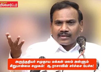 அருந்ததியர் சமுதாய மக்கள் மலம் அள்ளும் சிறுபான்மை சமூகம்!  ஆ.ராசாவின் சர்ச்சை பேச்சு !
