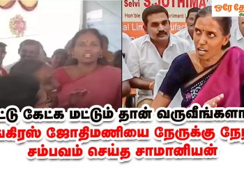 ஓட்டு கேட்க மட்டும் தான் வருவீங்களா?காங்கிரஸ் MP ஜோதிமணியை நேருக்கு நேராக சம்பவம் செய்த சாமானியன்
