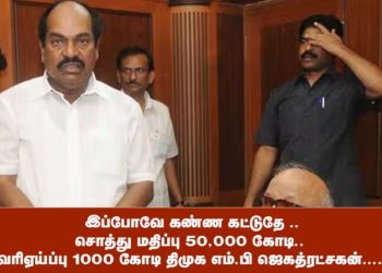 இப்போவே கண்ண கட்டுதே ..சொத்து மதிப்பு 50,000 கோடி.. வரிஏய்ப்பு 1000 கோடி திமுக எம்.பி ஜெகத்ரட்சகன்….