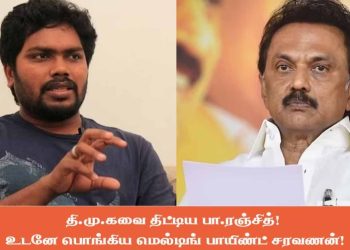 தி.மு.கவை திட்டிய பா.ரஞ்சித்! உடனே பொங்கிய மெல்டிங் பாயிண்ட் சரவணன்!